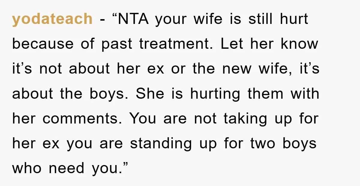 yodateach - “NTA your wife is still hurt because of past treatment. Let her know it’s not about her ex or the new wife, it’s about the boys. She is...