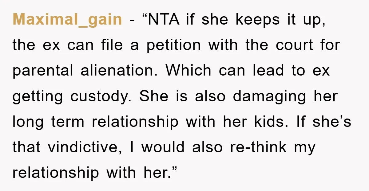 Maximal_gain - “NTA if she keeps it up, the ex can file a petition with the court for parental alienation. Which can lead to ex getting custody. She is also...