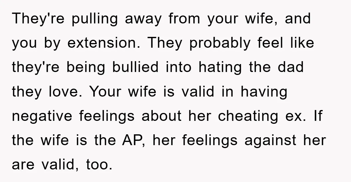 They're pulling away from your wife, and you by extension. They probably feel like they're being bullied into hating the dad they love. Your wife is valid in having negative...