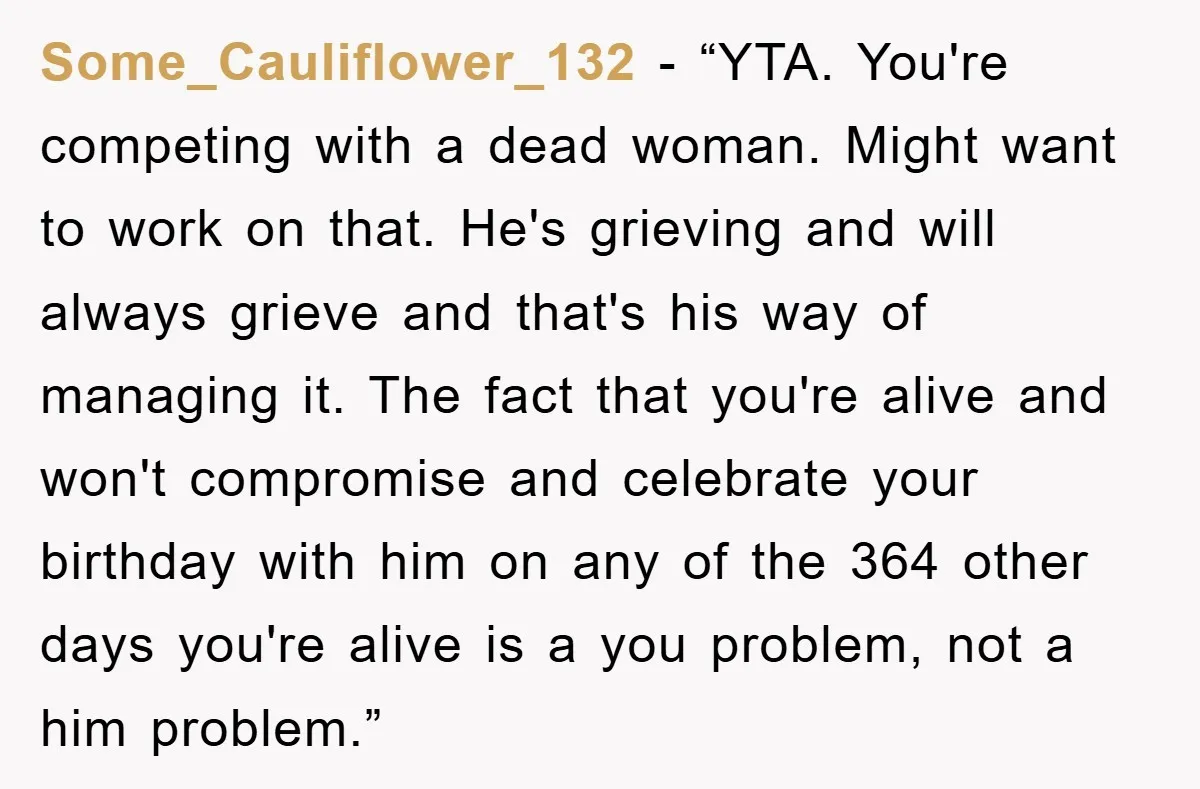 Some_Cauliflower_132 - “YTA. You're competing with a dead woman. Might want to work on that. He's grieving and will always grieve and that's his way of managing it. The fact...