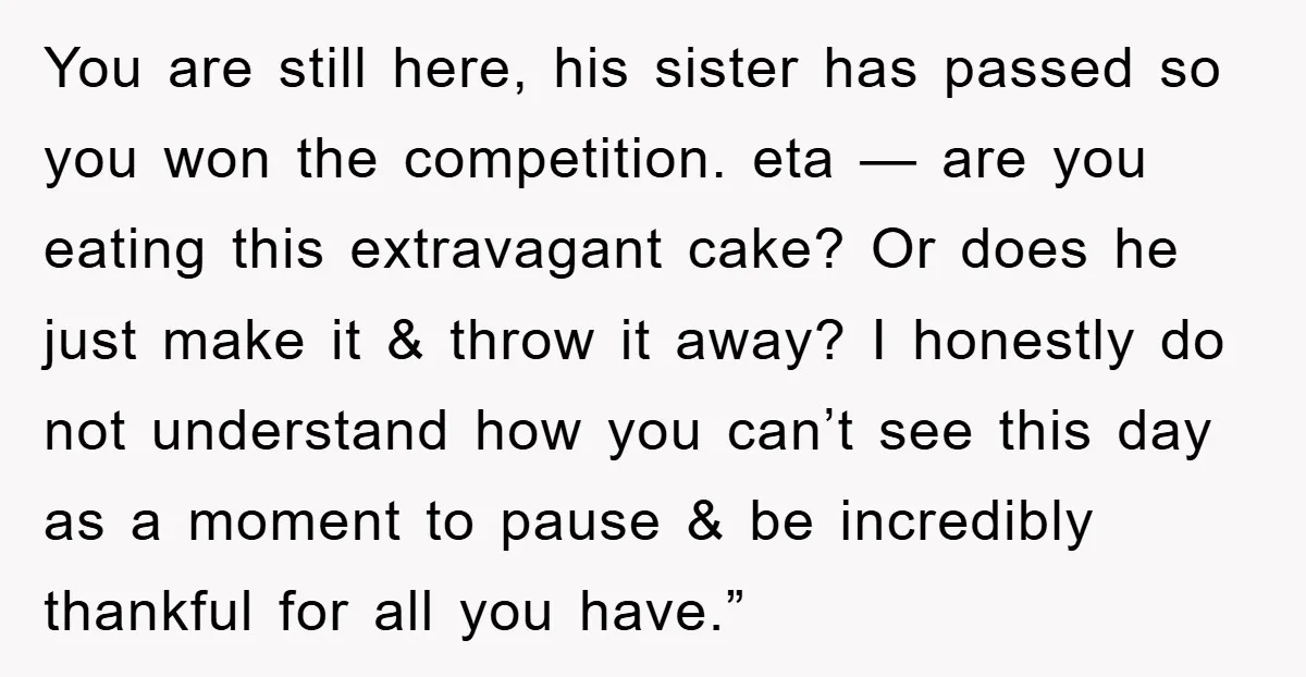 You are still here, his sister has passed so you won the competition. eta — are you eating this extravagant cake? Or does he just make it & throw it...