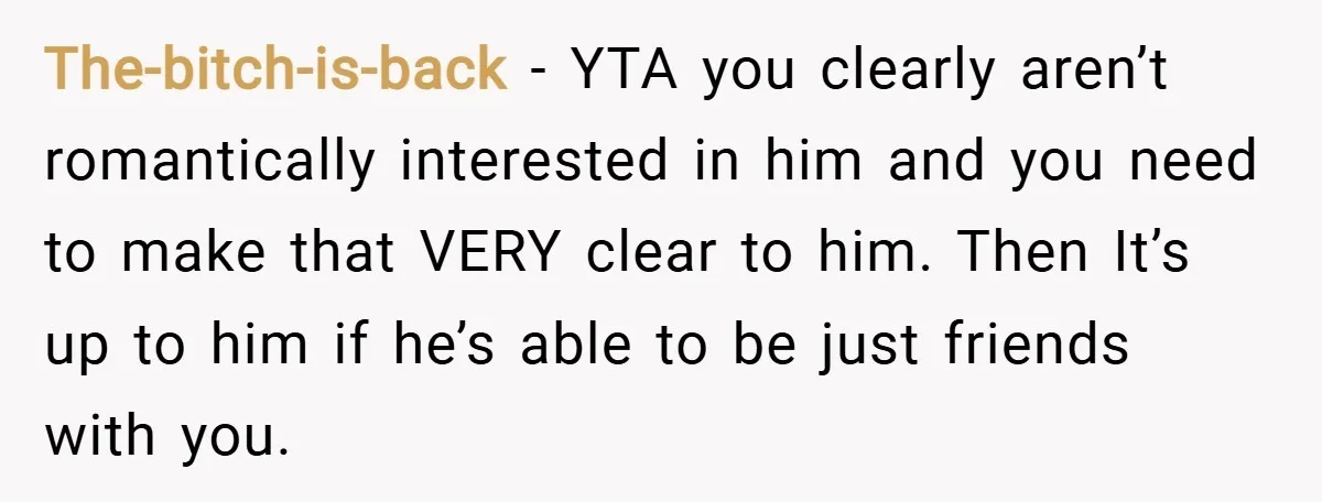 The-bitch-is-back − YTA you clearly aren’t romantically interested in him and you need to make that VERY clear to him. Then It’s up to him if he’s able to be...