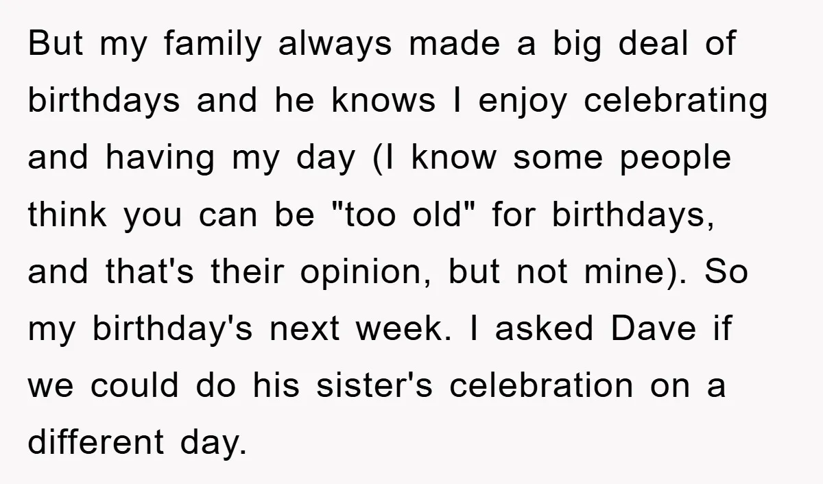 But my family always made a big deal of birthdays and he knows I enjoy celebrating and having my day (I know some people think you can be "too old"...