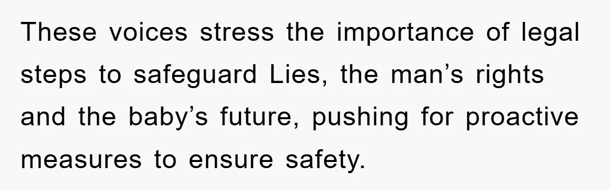 These voices stress the importance of legal steps to safeguard Lies, the man’s rights and the baby’s future, pushing for proactive measures to ensure safety.