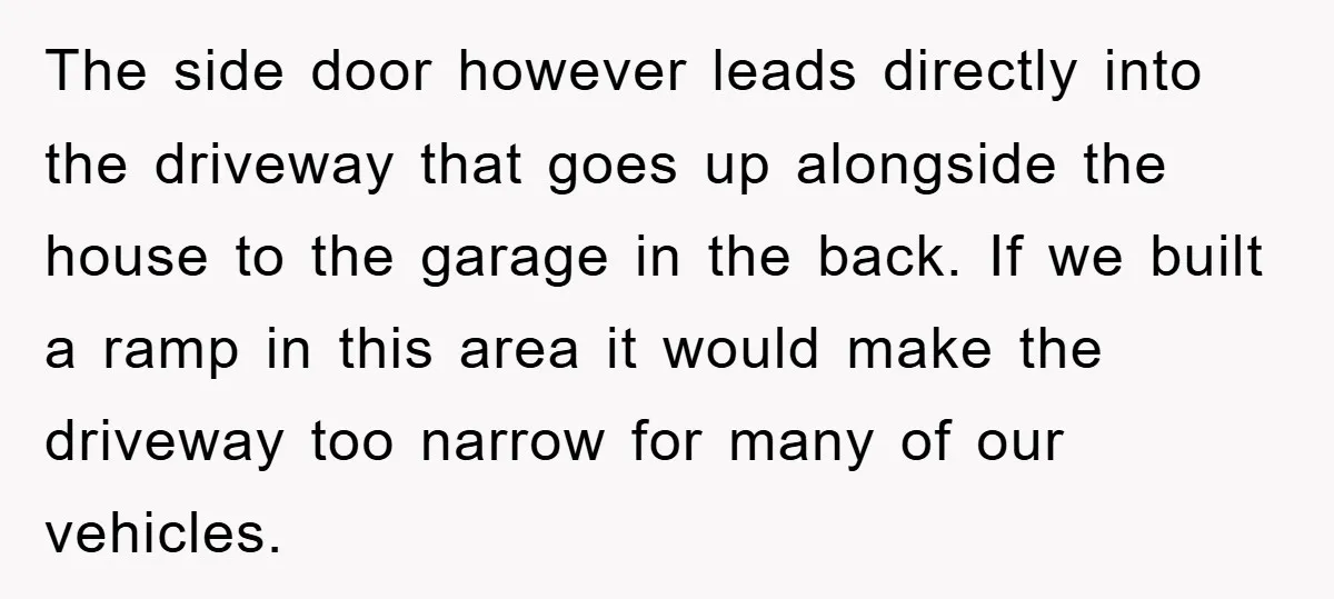 The side door however leads directly into the driveway that goes up alongside the house to the garage in the back. If we built a ramp in this area it...