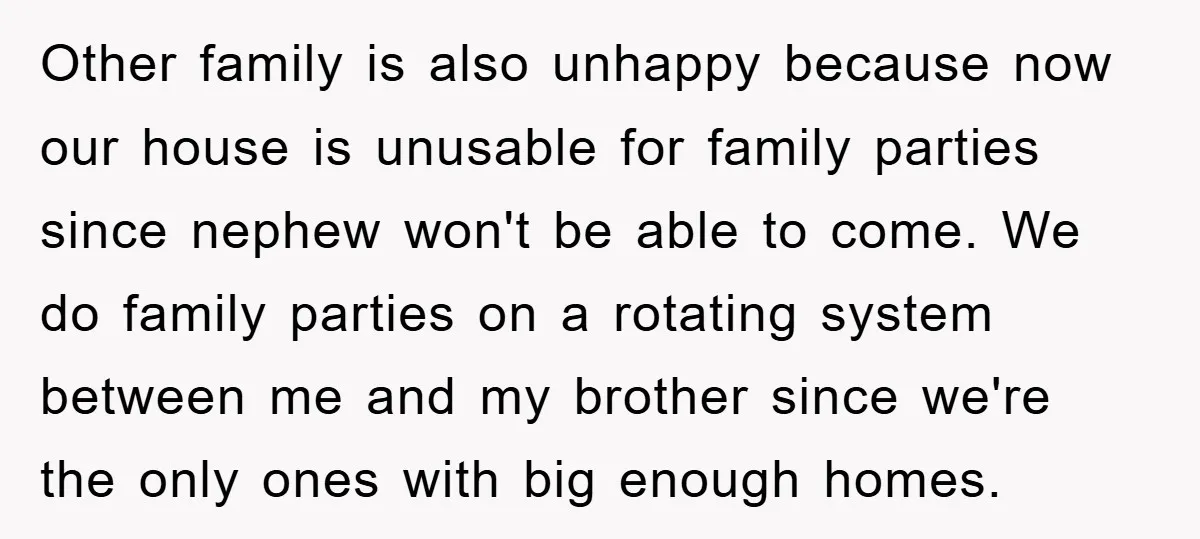 Other family is also unhappy because now our house is unusable for family parties since nephew won't be able to come. We do family parties on a rotating system between...