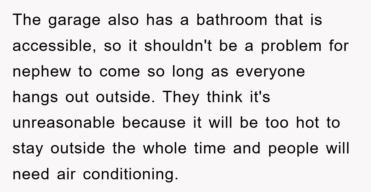 The garage also has a bathroom that is accessible, so it shouldn't be a problem for nephew to come so long as everyone hangs out outside. They think it's unreasonable...