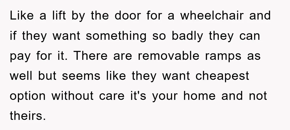 Like a lift by the door for a wheelchair and if they want something so badly they can pay for it. There are removable ramps as well but seems like...