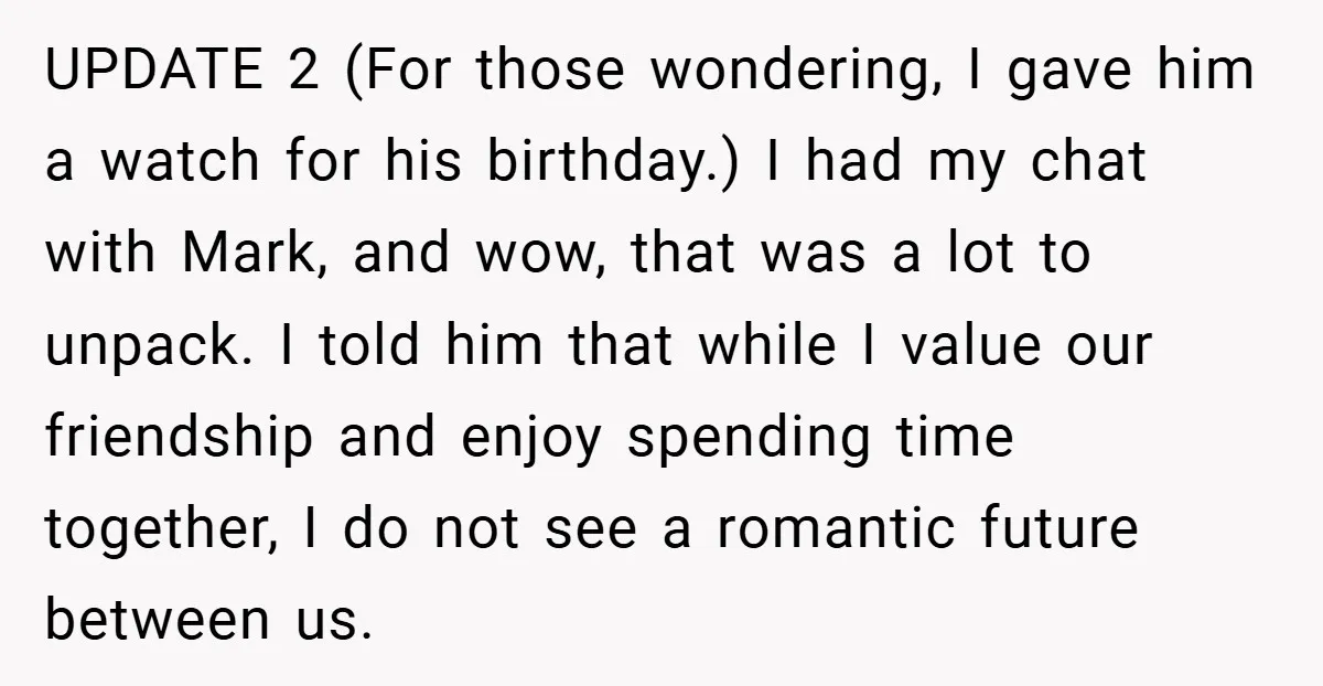 UPDATE 2 (For those wondering, I gave him a watch for his birthday.) I had my chat with Mark, and wow, that was a lot to unpack. I told him...