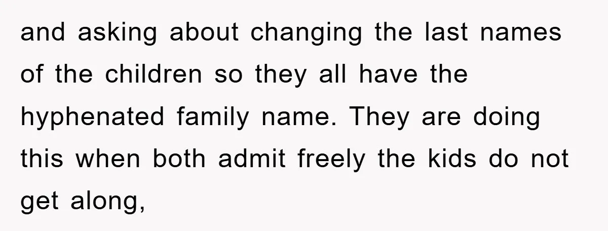 and asking about changing the last names of the children so they all have the hyphenated family name. They are doing this when both admit freely the kids do not...