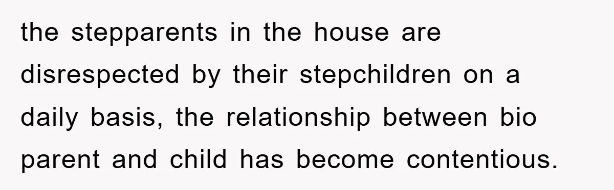 the stepparents in the house are disrespected by their stepchildren on a daily basis, the relationship between bio parent and child has become contentious.