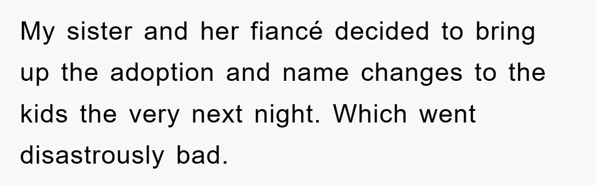 My sister and her fiancé decided to bring up the adoption and name changes to the kids the very next night. Which went disastrously bad.