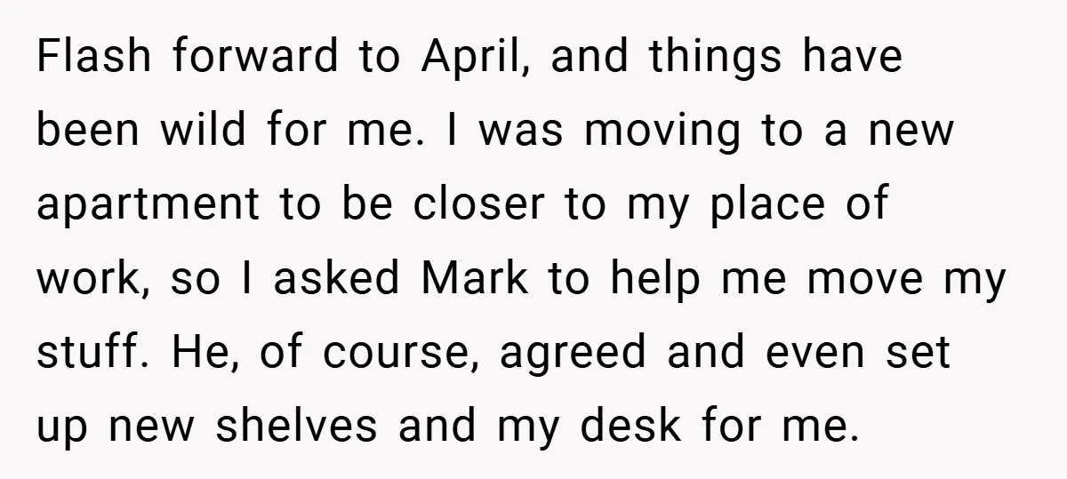 Flash forward to April, and things have been wild for me. I was moving to a new apartment to be closer to my place of work, so I asked Mark...