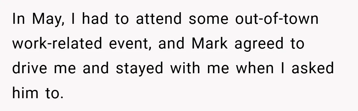 In May, I had to attend some out-of-town work-related event, and Mark agreed to drive me and stayed with me when I asked him to.