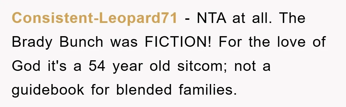 Consistent-Leopard71 − NTA at all. The Brady Bunch was FICTION! For the love of God it's a 54 year old sitcom; not a guidebook for blended families.