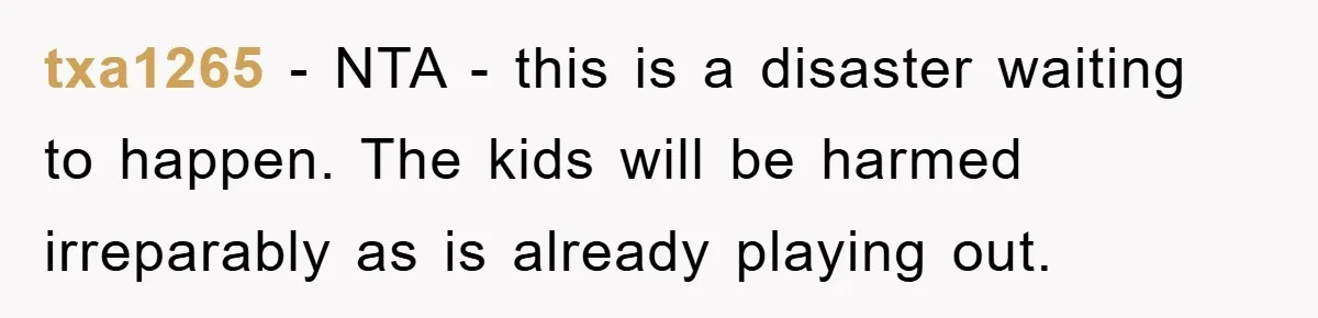 txa1265 − NTA - this is a disaster waiting to happen. The kids will be harmed irreparably as is already playing out.