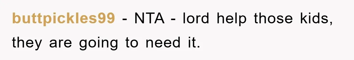 buttpickles99 − NTA - lord help those kids, they are going to need it.
