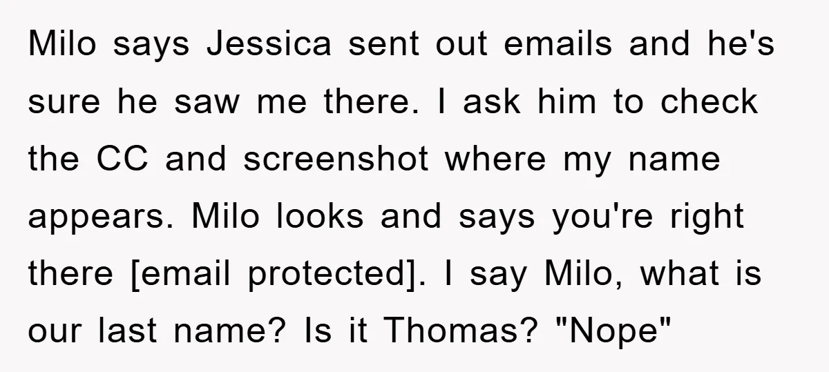 Milo says Jessica sent out emails and he's sure he saw me there. I ask him to check the CC and screenshot where my name appears. Milo looks and says...