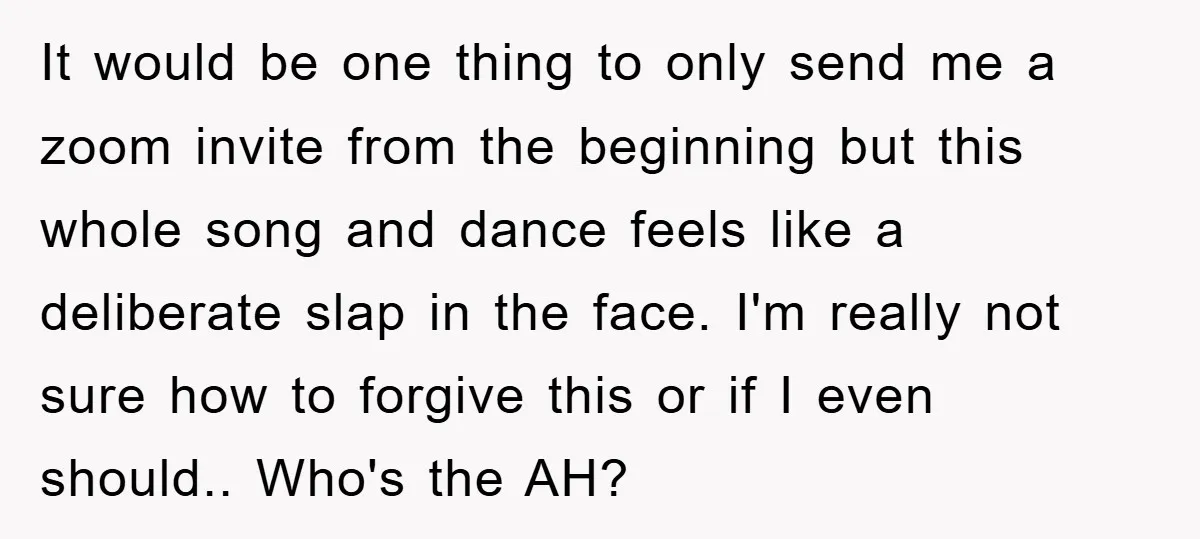 It would be one thing to only send me a zoom invite from the beginning but this whole song and dance feels like a deliberate slap in the face. I'm...
