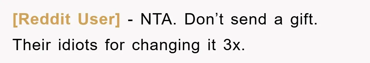 [Reddit User] − NTA. Don’t send a gift. Their idiots for changing it 3x.