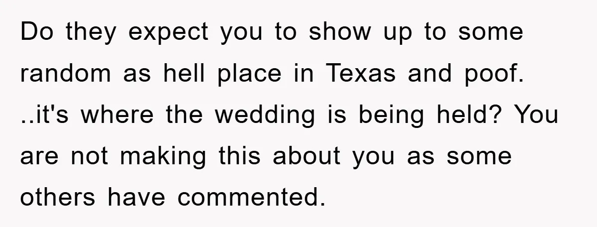 Do they expect you to show up to some random as hell place in Texas and poof. ..it's where the wedding is being held? You are not making this about...