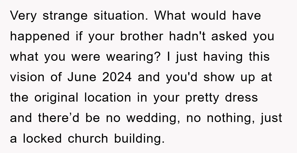 Very strange situation. What would have happened if your brother hadn't asked you what you were wearing? I just having this vision of June 2024 and you'd show up at...