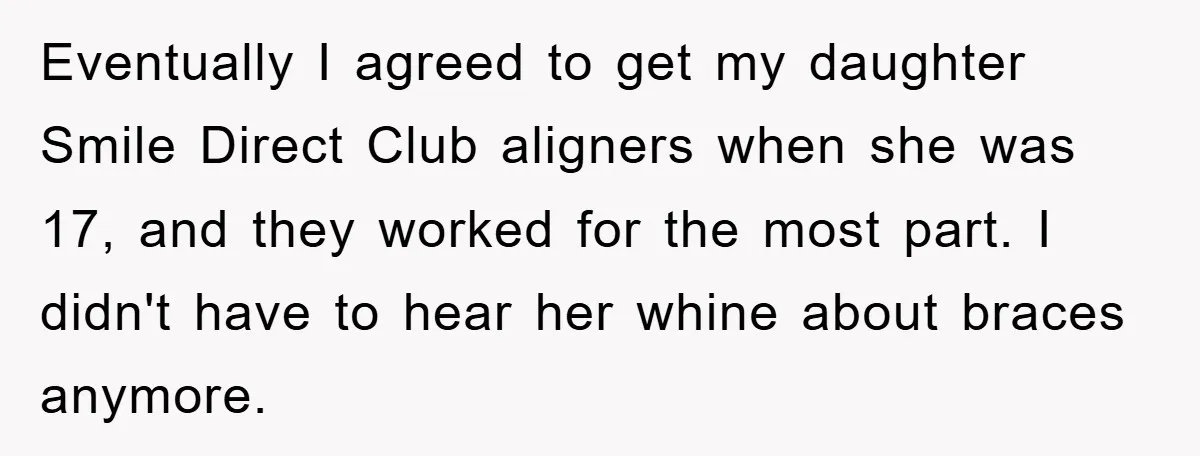 Eventually I agreed to get my daughter Smile Direct Club aligners when she was 17, and they worked for the most part. I didn't have to hear her whine about...