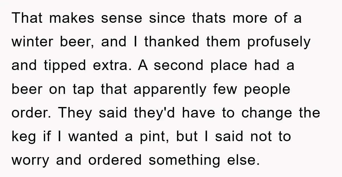 That makes sense since thats more of a winter beer, and I thanked them profusely and tipped extra. A second place had a beer on tap that apparently few people...