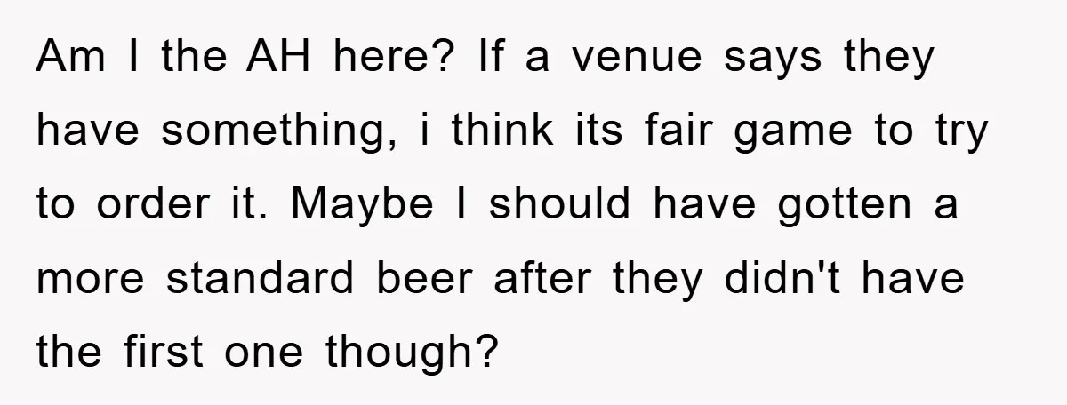 Am I the AH here? If a venue says they have something, i think its fair game to try to order it. Maybe I should have gotten a more standard...