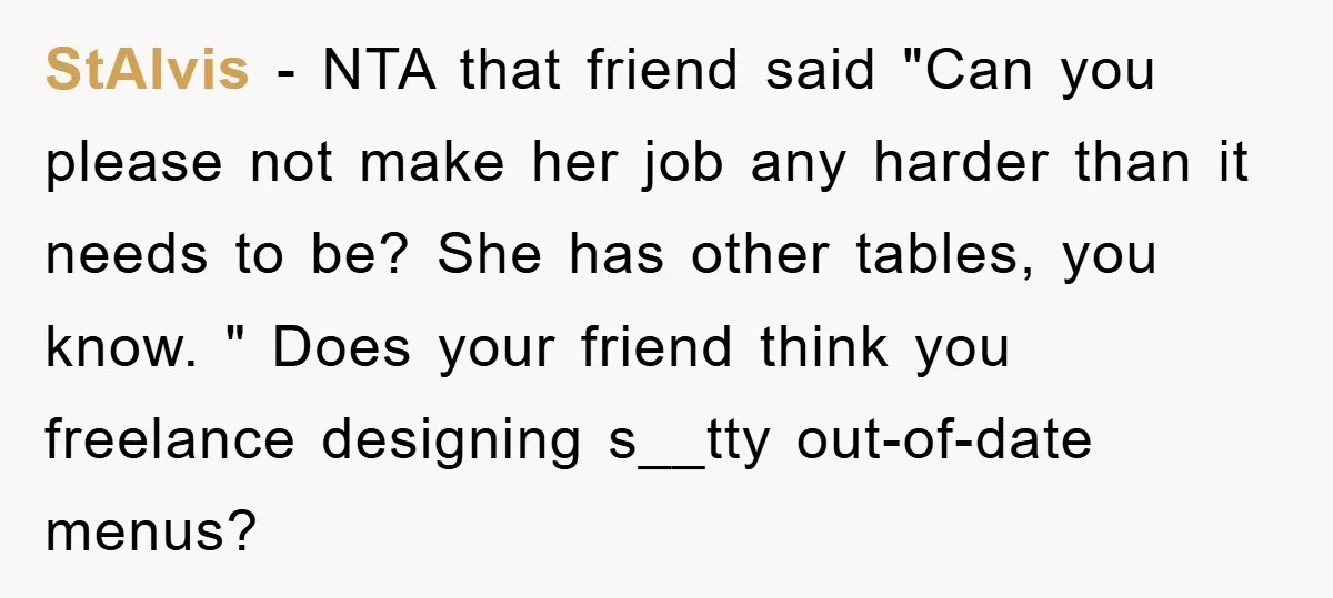 StAlvis − NTA that friend said "Can you please not make her job any harder than it needs to be? She has other tables, you know. " Does your friend...