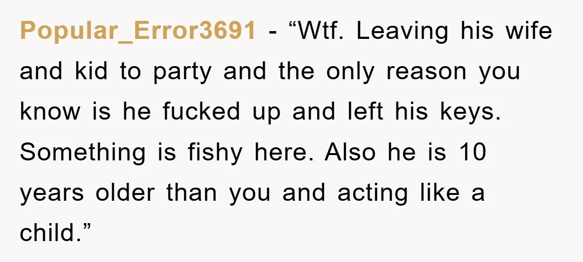 Popular_Error3691 - “Wtf. Leaving his wife and kid to party and the only reason you know is he fucked up and left his keys. Something is fishy here. Also he...