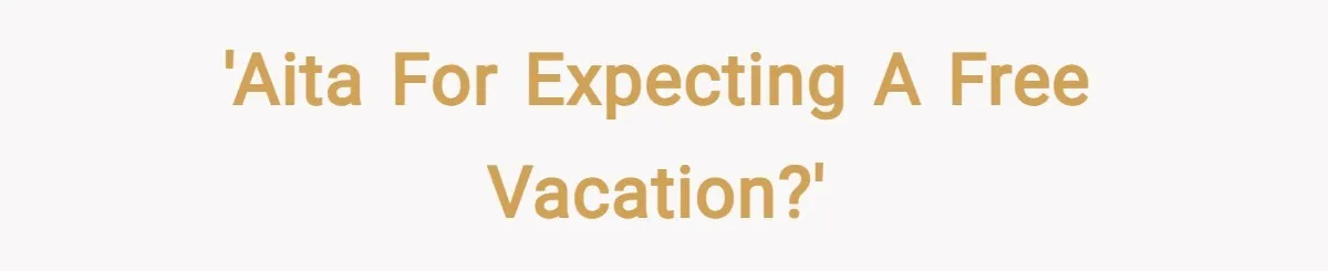 'AITA for expecting a free vacation?'