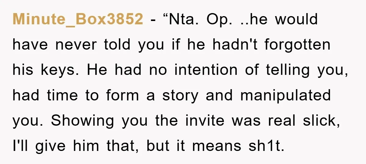 Minute_Box3852 - “Nta. Op. ..he would have never told you if he hadn't forgotten his keys. He had no intention of telling you, had time to form a story and...