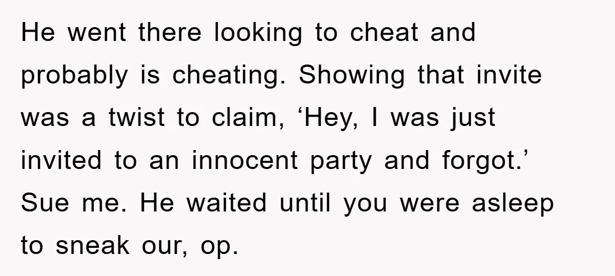 He went there looking to cheat and probably is cheating. Showing that invite was a twist to claim, ‘Hey, I was just invited to an innocent party and forgot.’ Sue...