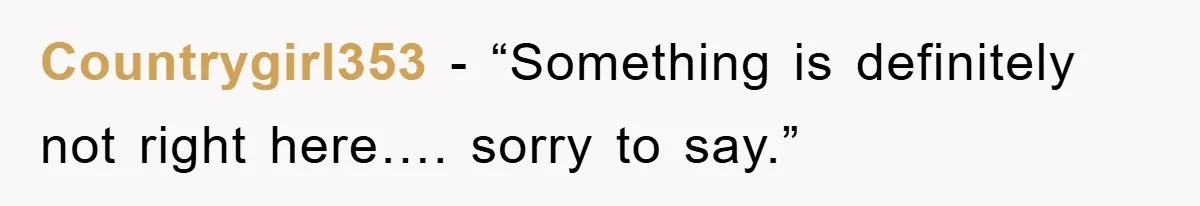 Countrygirl353 - “Something is definitely not right here…. sorry to say.”
