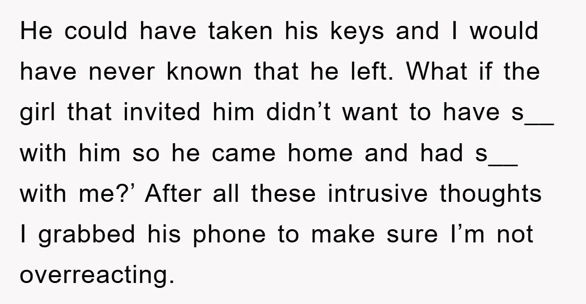 He could have taken his keys and I would have never known that he left. What if the girl that invited him didn’t want to have s__ with him so...