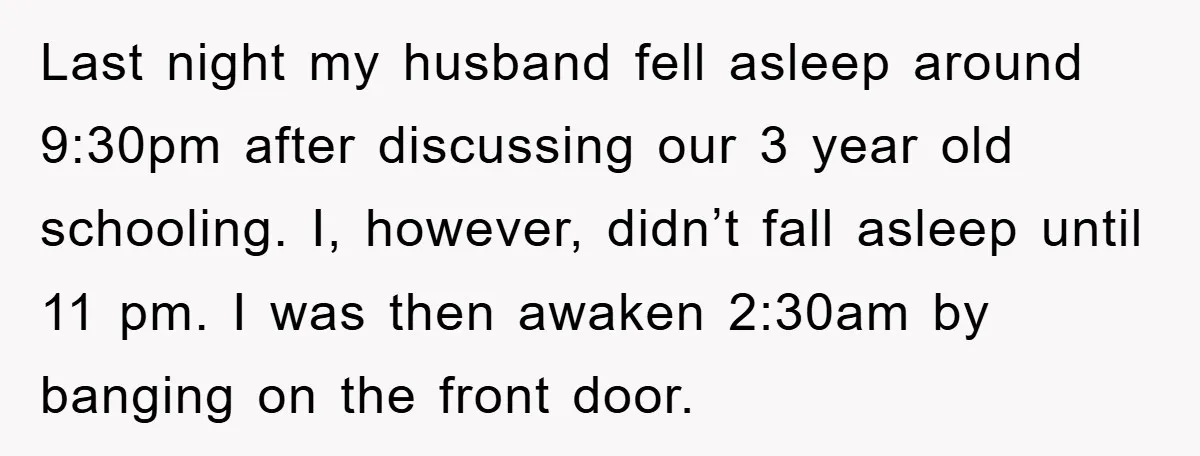 Last night my husband fell asleep around 9:30pm after discussing our 3 year old schooling. I, however, didn’t fall asleep until 11 pm. I was then awaken 2:30am by banging...