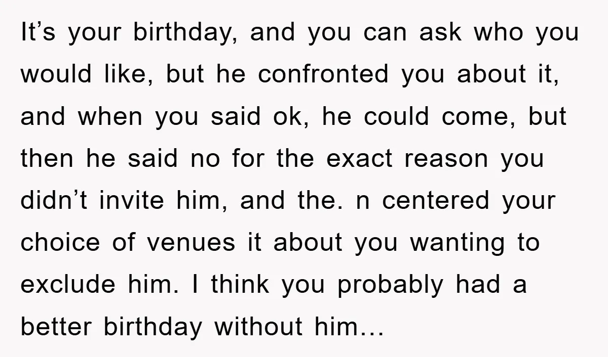 It’s your birthday, and you can ask who you would like, but he confronted you about it, and when you said ok, he could come, but then he said no...