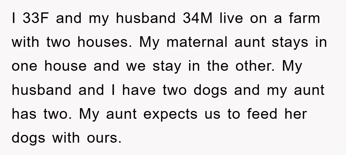 I 33F and my husband 34M live on a farm with two houses. My maternal aunt stays in one house and we stay in the other. My husband and I...