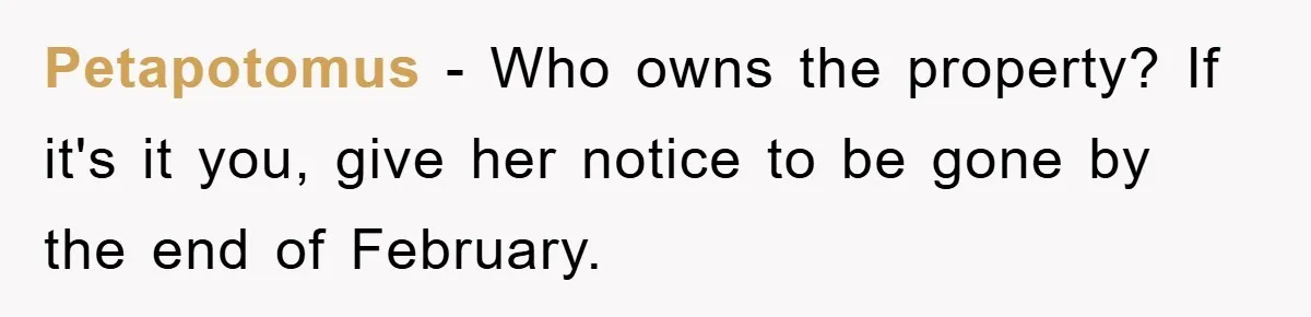 Petapotomus − Who owns the property? If it's it you, give her notice to be gone by the end of February.
