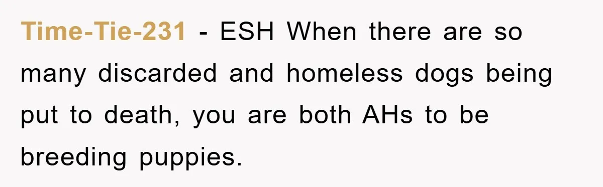 Time-Tie-231 − ESH When there are so many discarded and homeless dogs being put to death, you are both AHs to be breeding puppies.