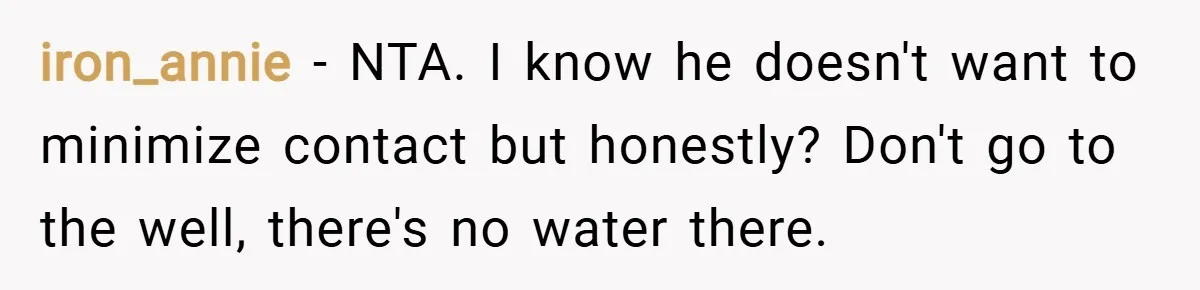 iron_annie − NTA. I know he doesn't want to minimize contact but honestly? Don't go to the well, there's no water there.