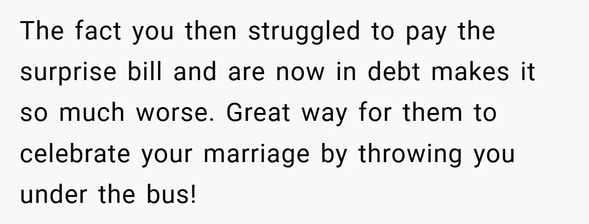 The fact you then struggled to pay the surprise bill and are now in debt makes it so much worse. Great way for them to celebrate your marriage by throwing...