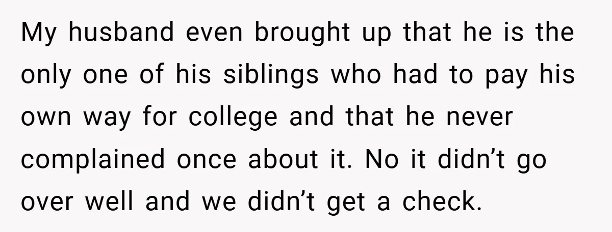 My husband even brought up that he is the only one of his siblings who had to pay his own way for college and that he never complained once about...