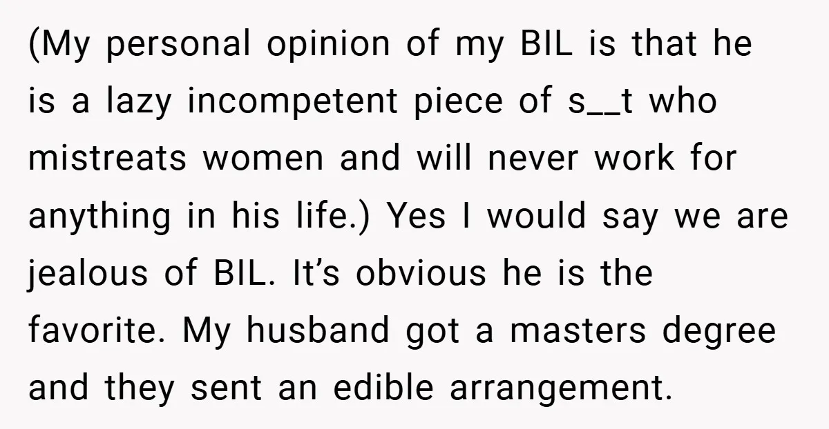(My personal opinion of my BIL is that he is a lazy incompetent piece of s__t who mistreats women and will never work for anything in his life.) Yes I...