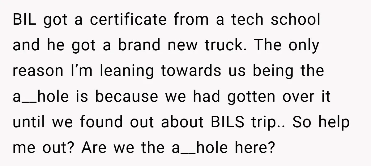 BIL got a certificate from a tech school and he got a brand new truck. The only reason I’m leaning towards us being the a__hole is because we had gotten...