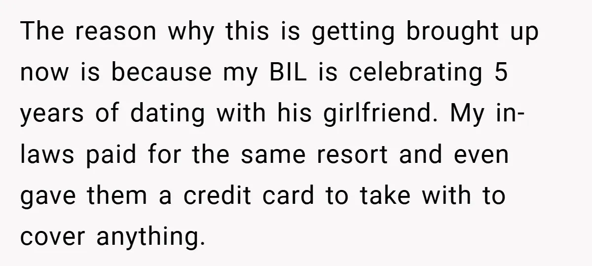 The reason why this is getting brought up now is because my BIL is celebrating 5 years of dating with his girlfriend. My in-laws paid for the same resort and...
