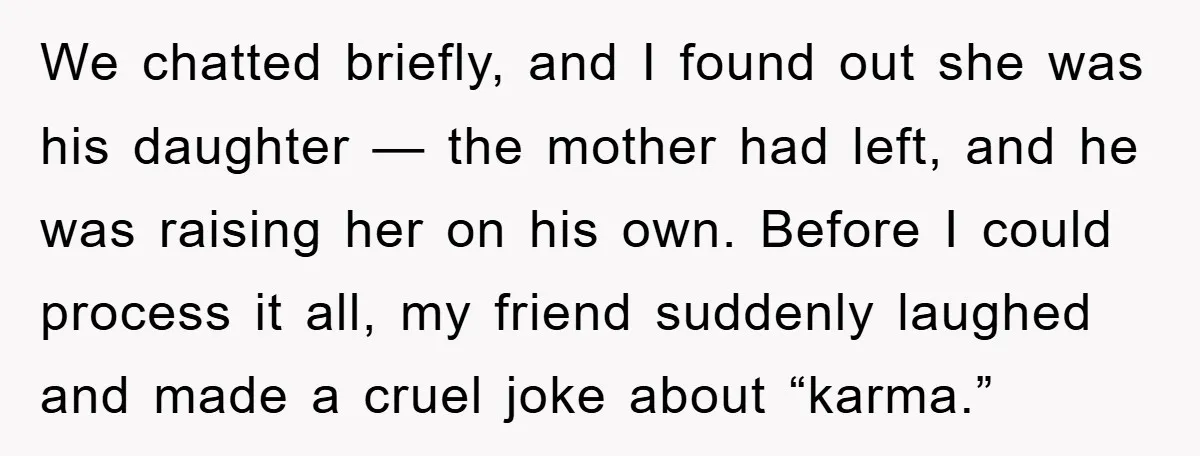 We chatted briefly, and I found out she was his daughter — the mother had left, and he was raising her on his own. Before I could process it all,...