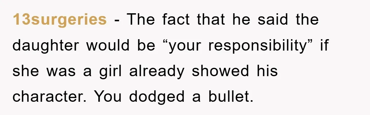 13surgeries − The fact that he said the daughter would be “your responsibility” if she was a girl already showed his character. You dodged a bullet.