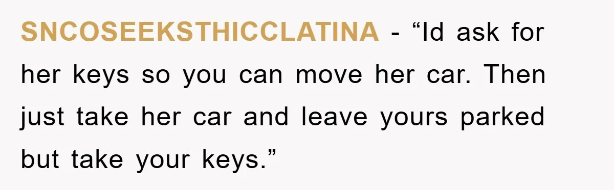 SNCOSEEKSTHICCLATINA - “Id ask for her keys so you can move her car. Then just take her car and leave yours parked but take your keys.”
